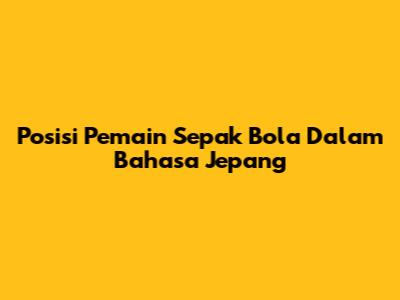 Posisi Pemain Sepak Bola Dalam Bahasa Jepang