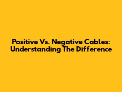 Positive Vs. Negative Cables: Understanding The Difference