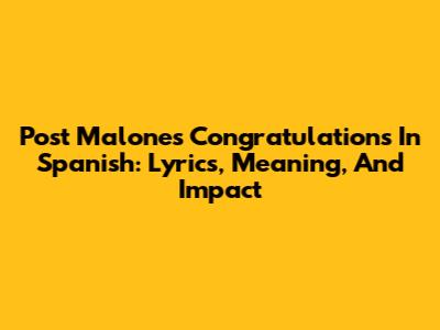 Post Malone's 'Congratulations' In Spanish: Lyrics, Meaning, And Impact