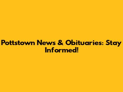 Pottstown News & Obituaries: Stay Informed!