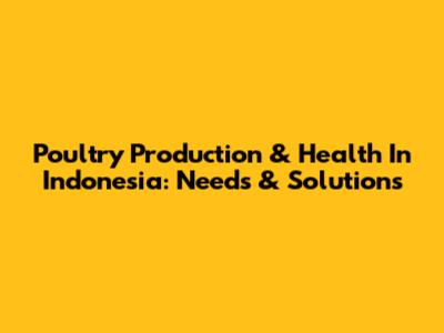 Poultry Production & Health In Indonesia: Needs & Solutions