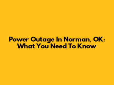 Power Outage In Norman, OK: What You Need To Know