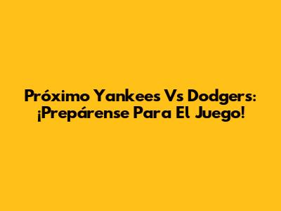 Próximo Yankees Vs Dodgers: ¡Prepárense Para El Juego!