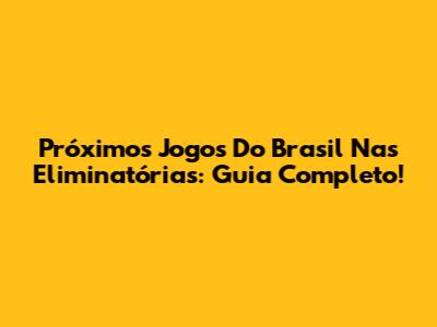Próximos Jogos Do Brasil Nas Eliminatórias: Guia Completo!