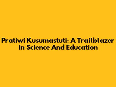 Pratiwi Kusumastuti: A Trailblazer In Science And Education