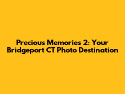 Precious Memories 2: Your Bridgeport CT Photo Destination