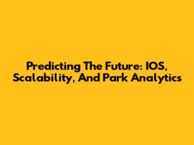 Predicting The Future: IOS, Scalability, And Park Analytics