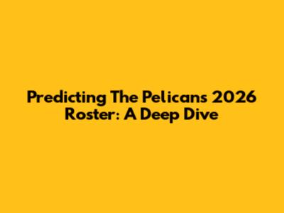 Predicting The Pelicans' 2026 Roster: A Deep Dive