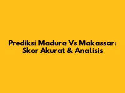 Prediksi Madura Vs Makassar: Skor Akurat & Analisis