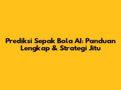 Prediksi Sepak Bola AI: Panduan Lengkap & Strategi Jitu