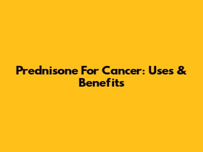 Prednisone For Cancer: Uses & Benefits