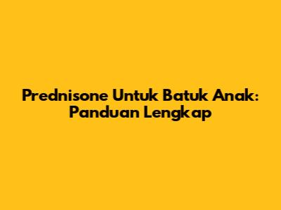 Prednisone Untuk Batuk Anak: Panduan Lengkap