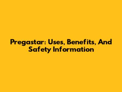 Pregastar: Uses, Benefits, And Safety Information
