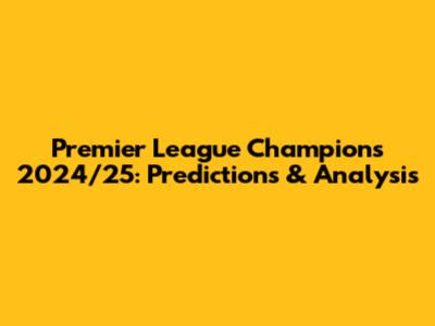 Premier League Champions 2024/25: Predictions & Analysis