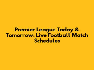 Premier League Today & Tomorrow: Live Football Match Schedules