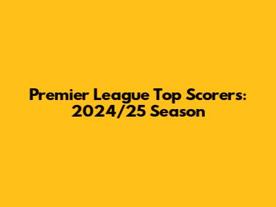 Premier League Top Scorers: 2024/25 Season
