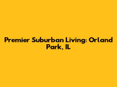 Premier Suburban Living: Orland Park, IL