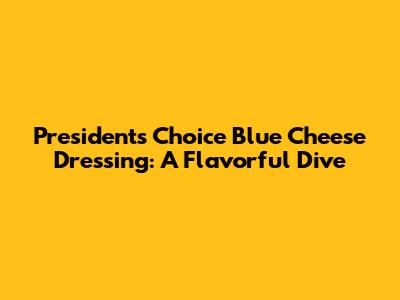 President's Choice Blue Cheese Dressing: A Flavorful Dive