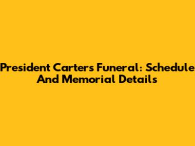 President Carter's Funeral: Schedule And Memorial Details