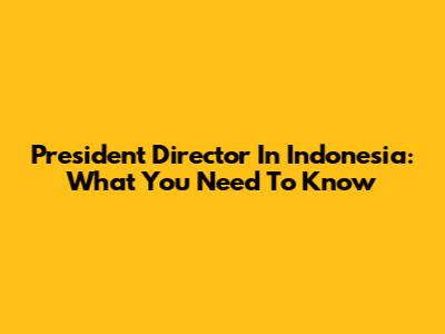 President Director In Indonesia: What You Need To Know