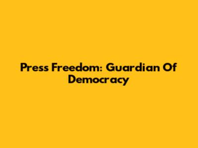 Press Freedom: Guardian Of Democracy