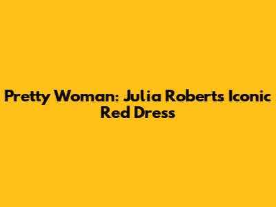 Pretty Woman: Julia Roberts' Iconic Red Dress
