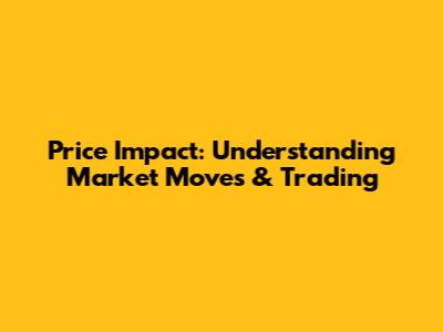 Price Impact: Understanding Market Moves & Trading