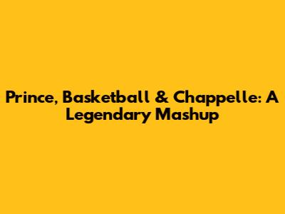 Prince, Basketball & Chappelle: A Legendary Mashup