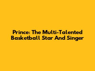 Prince: The Multi-Talented Basketball Star And Singer