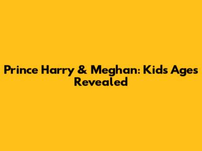 Prince Harry & Meghan: Kids' Ages Revealed
