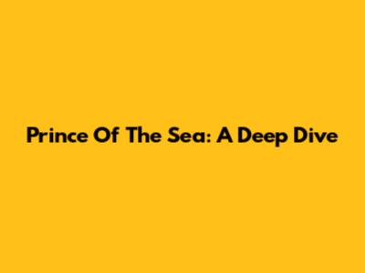 Prince Of The Sea: A Deep Dive