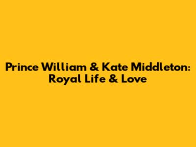 Prince William & Kate Middleton: Royal Life & Love