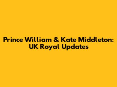 Prince William & Kate Middleton: UK Royal Updates