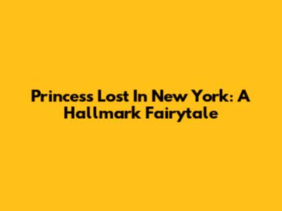 Princess Lost In New York: A Hallmark Fairytale