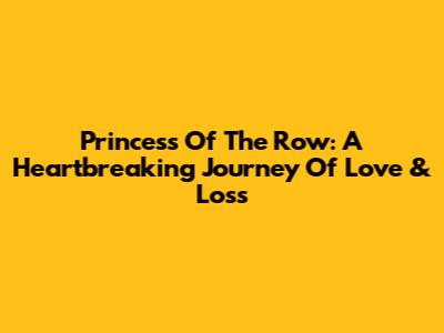 Princess Of The Row: A Heartbreaking Journey Of Love & Loss