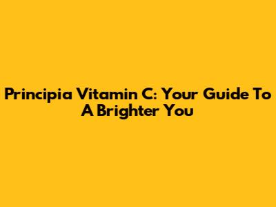 Principia Vitamin C: Your Guide To A Brighter You