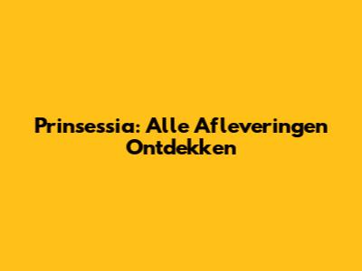 Prinsessia: Alle Afleveringen Ontdekken