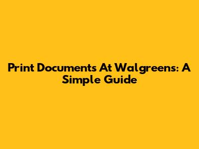 Print Documents At Walgreens: A Simple Guide