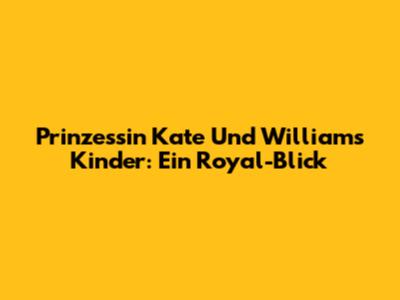 Prinzessin Kate Und Williams Kinder: Ein Royal-Blick