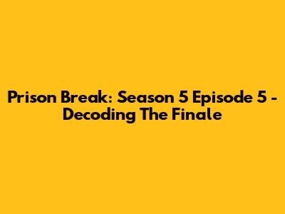 Prison Break: Season 5 Episode 5 - Decoding The Finale