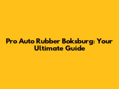 Pro Auto Rubber Boksburg: Your Ultimate Guide