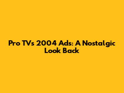 Pro TV's 2004 Ads: A Nostalgic Look Back