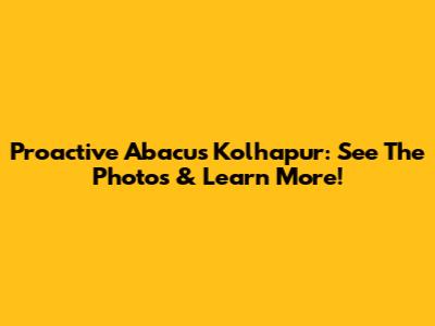 Proactive Abacus Kolhapur: See The Photos & Learn More!