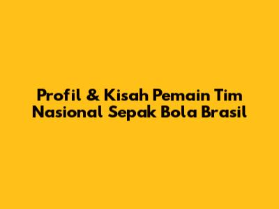 Profil & Kisah Pemain Tim Nasional Sepak Bola Brasil