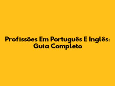 Profissões Em Português E Inglês: Guia Completo