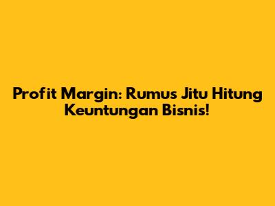 Profit Margin: Rumus Jitu Hitung Keuntungan Bisnis!