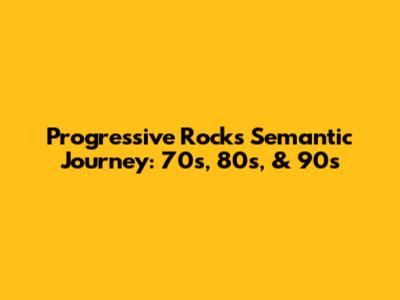 Progressive Rock's Semantic Journey: 70s, 80s, & 90s