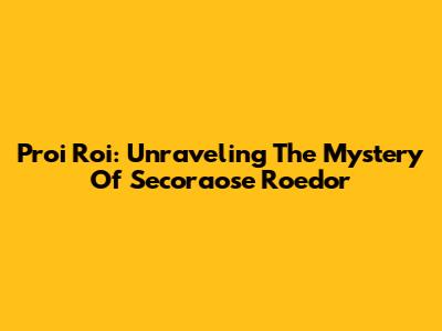 Proi Roi: Unraveling The Mystery Of Secoraose Roedor