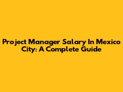 Project Manager Salary In Mexico City: A Complete Guide