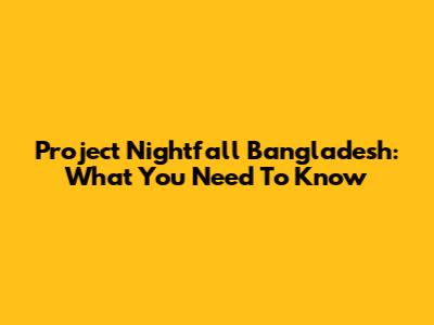 Project Nightfall Bangladesh: What You Need To Know